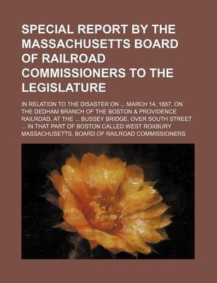 Book cover for Special Report by the Massachusetts Board of Railroad Commissioners to the Legislature; In Relation to the Disaster on March 14, 1887, on the Dedham Branch of the Boston & Providence Railroad, at the Bussey Bridge, Over South Street in That Part of Boston