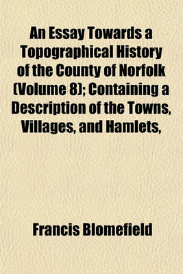 Book cover for An Essay Towards a Topographical History of the County of Norfolk (Volume 8); Containing a Description of the Towns, Villages, and Hamlets,