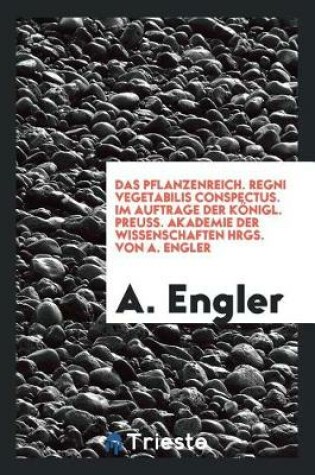 Cover of Das Pflanzenreich. Regni Vegetabilis Conspectus. Im Auftrage Der K nigl. Preuss. Akademie Der Wissenschaften Hrgs. Von A. Engler