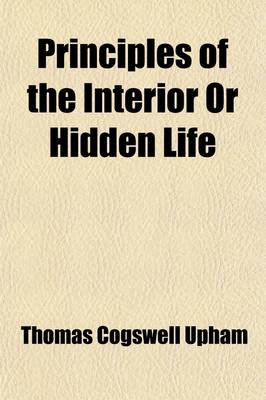 Book cover for Principles of the Interior or Hidden Life; Designed Particularly for the Consideration of Those Who Are Seeking Assurance of Faith and Perfect