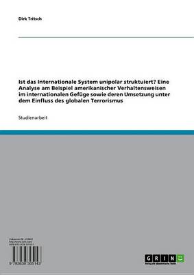 Book cover for Ist Das Internationale System Unipolar Struktuiert? Eine Analyse Am Beispiel Amerikanischer Verhaltensweisen Im Internationalen Gefuge Sowie Deren Umsetzung Unter Dem Einfluss Des Globalen Terrorismus