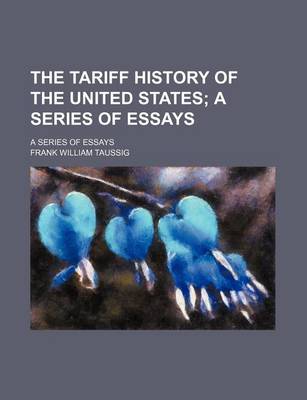 Book cover for The Tariff History of the United States; A Series of Essays. a Series of Essays