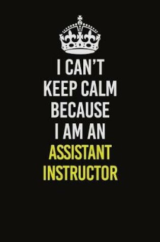 Cover of I Can�t Keep Calm Because I Am An Assistant Instructor