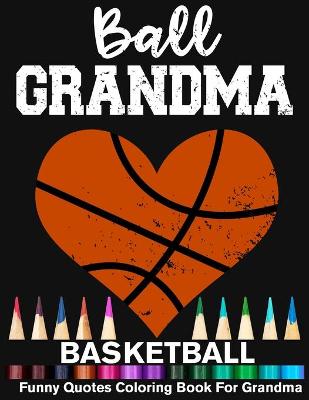 Book cover for Ball Grandma Basketball Funny Motivational Quotes Coloring Book For Grandma