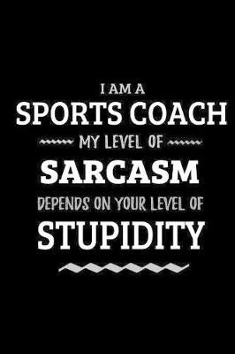 Book cover for Sports Coach - My Level of Sarcasm Depends On Your Level of Stupidity