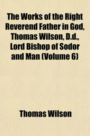 Cover of The Works of the Right Reverend Father in God, Thomas Wilson (Volume 6)