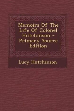 Cover of Memoirs of the Life of Colonel Hutchinson - Primary Source Edition