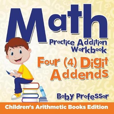 Book cover for Math Practice Addition Workbook - Four (4) Digit Addends Children's Arithmetic Books Edition