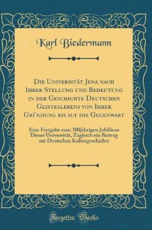 Cover of Die Universitat Jena Nach Ihrer Stellung Und Bedeutung in Der Geschichte Deutschen Geisteslebens Von Ihrer Grundung Bis Auf Die Gegenwart