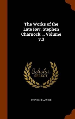 Book cover for The Works of the Late Rev. Stephen Charnock ... Volume v.3