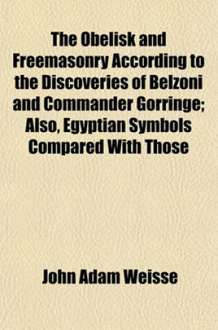 Cover of The Obelisk and Freemasonry According to the Discoveries of Belzoni and Commander Gorringe; Also, Egyptian Symbols Compared with Those