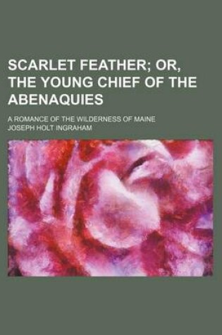 Cover of Scarlet Feather; Or, the Young Chief of the Abenaquies. a Romance of the Wilderness of Maine