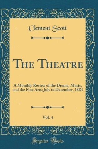 Cover of The Theatre, Vol. 4: A Monthly Review of the Drama, Music, and the Fine Arts; July to December, 1884 (Classic Reprint)