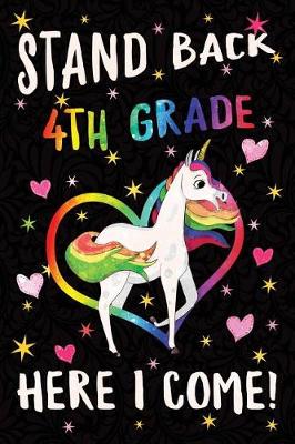 Book cover for Stand Back 4th Grade Here I Come Notebook Unicorn Rainbow