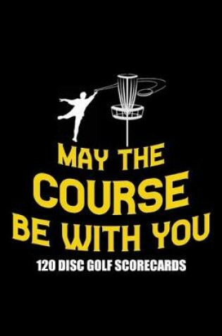 Cover of May The Course Be With You 120 Disc Golf Scorecards