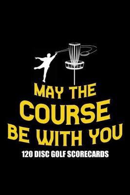 Book cover for May The Course Be With You 120 Disc Golf Scorecards