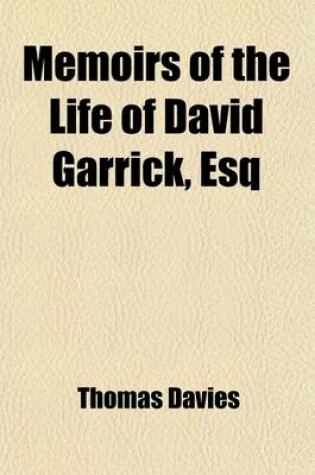 Cover of Memoirs of the Life of David Garrick, Esq (Volume 2); Interspersed with Characters and Anecdotes of His Theatrical Contemporaries. the Whole Forming a History of the Stage, Which Includes a Period of Thirty-Six Years. by Thomas Davies.