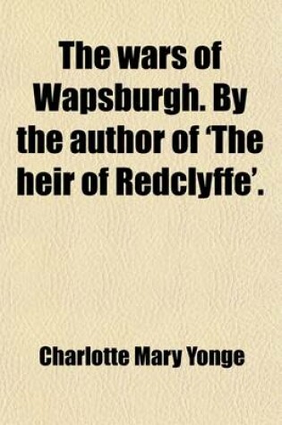 Cover of The Wars of Wapsburgh. by the Author of 'The Heir of Redclyffe'.