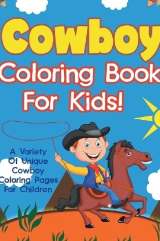Cover of Cowboy Coloring Book For Kids! A Variety Of Unique Cowboy Coloring Pages For Children