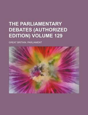 Book cover for The Parliamentary Debates (Authorized Edition) Volume 129