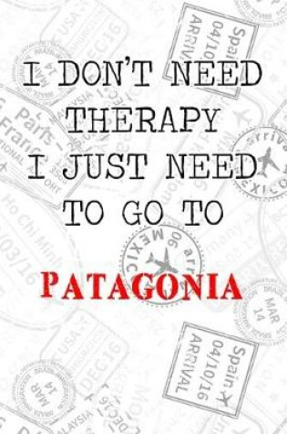 Cover of I Don't Need Therapy I Just Need To Go To Patagonia