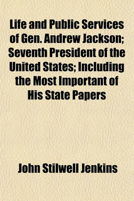 Book cover for Life and Public Services of Gen. Andrew Jackson; Seventh President of the United States Including the Most Important of His State Papers