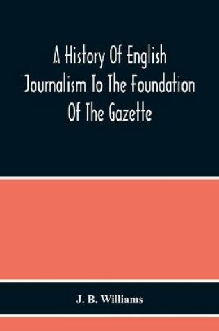 Cover of A History Of English Journalism To The Foundation Of The Gazette