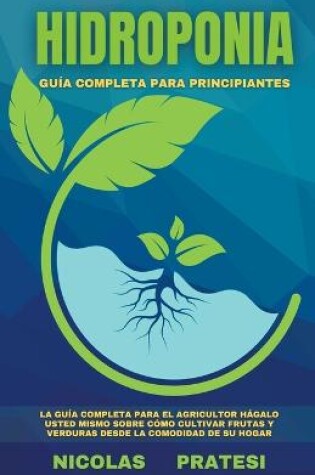 Cover of Hidroponia - Guia completa para principiantes - Guia de bricolaje sobre como cultivar frutas y verduras en la comodidad de su propia casa