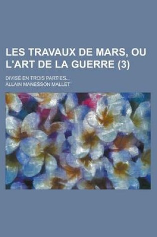 Cover of Les Travaux de Mars, Ou L'Art de La Guerre; Divise En Trois Parties... (3)