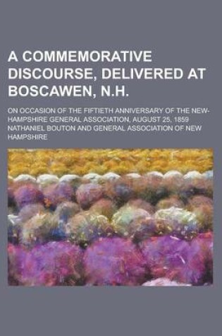 Cover of A Commemorative Discourse, Delivered at Boscawen, N.H; On Occasion of the Fiftieth Anniversary of the New-Hampshire General Association, August 25, 1859