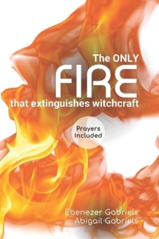 Cover of The Only Fire that Extinguishes Witchcraft