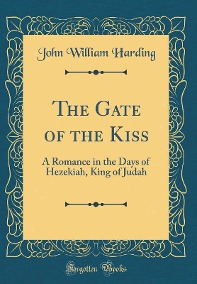 Book cover for The Gate of the Kiss: A Romance in the Days of Hezekiah, King of Judah (Classic Reprint)