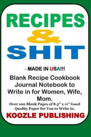 Cover of Recipes & Shit - Made in USA!!! Blank Recipe Cookbook Journal Notebook to Write in for Women, Wife, Mom.
