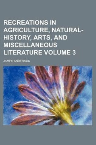 Cover of Recreations in Agriculture, Natural-History, Arts, and Miscellaneous Literature Volume 3