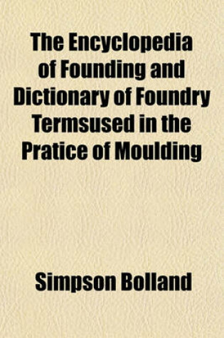 Cover of The Encyclopedia of Founding and Dictionary of Foundry Termsused in the Pratice of Moulding