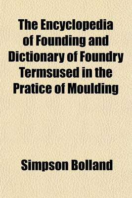 Book cover for The Encyclopedia of Founding and Dictionary of Foundry Termsused in the Pratice of Moulding