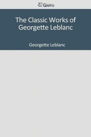 Cover of The Classic Works of Georgette LeBlanc