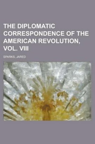 Cover of The Diplomatic Correspondence of the American Revolution, Vol. VIII