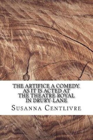 Cover of The Artifice A comedy. As it is acted at the Theatre-Royal in Drury-Lane