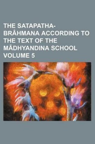 Cover of The Satapatha-Brahmana According to the Text of the M Dhyandina School Volume 5