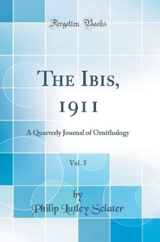 Cover of The Ibis, 1911, Vol. 5: A Quarterly Journal of Ornithology (Classic Reprint)