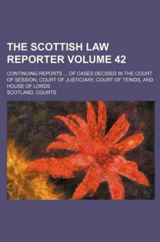 Cover of The Scottish Law Reporter Volume 42; Continuing Reports of Cases Decided in the Court of Session, Court of Justiciary, Court of Teinds, and House of Lords