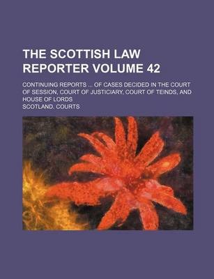 Book cover for The Scottish Law Reporter Volume 42; Continuing Reports of Cases Decided in the Court of Session, Court of Justiciary, Court of Teinds, and House of Lords