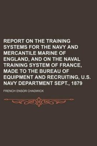 Cover of Report on the Training Systems for the Navy and Mercantile Marine of England, and on the Naval Training System of France, Made to the Bureau of Equipment and Recruiting, U.S. Navy Department Sept., 1879