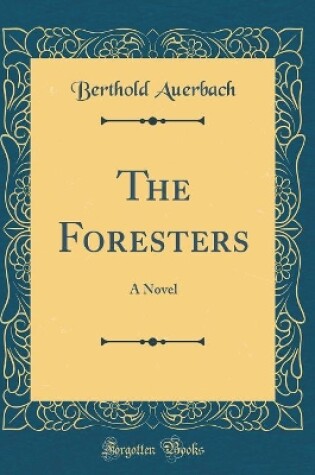 Cover of The Foresters: A Novel (Classic Reprint)