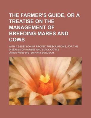 Book cover for The Farmer's Guide, or a Treatise on the Management of Breeding-Mares and Cows; With a Selection of Proved Prescriptions, for the Diseases of Horses a