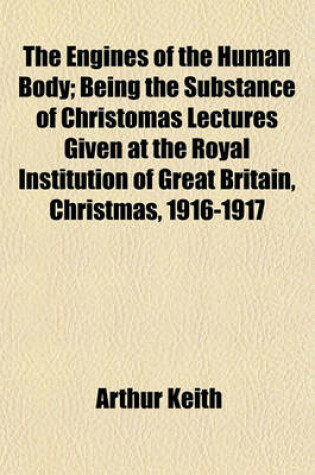 Cover of The Engines of the Human Body; Being the Substance of Christomas Lectures Given at the Royal Institution of Great Britain, Christmas, 1916-1917