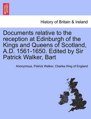 Book cover for Documents Relative to the Reception at Edinburgh of the Kings and Queens of Scotland, A.D. 1561-1650. Edited by Sir Patrick Walker, Bart