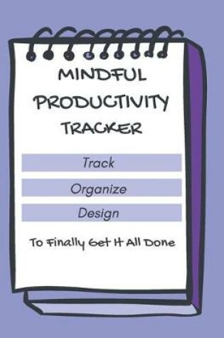 Cover of Mindful Productivity Tracker Track Organize Design To Finally Get It All Done