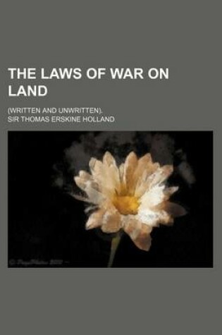 Cover of The Laws of War on Land; (Written and Unwritten).